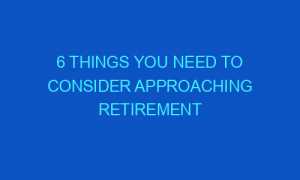 6 Things You Need To Consider Approaching Retirement 6 things you need to consider approaching retirement 167964 1 300x180 - 6 Things You Need To Consider Approaching Retirement