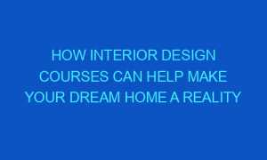How Interior Design Courses Can Help Make Your Dream Home a Reality how interior design courses can help make your dream home a reality 165571 1 300x180 - How Interior Design Courses Can Help Make Your Dream Home a Reality